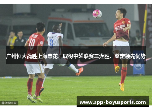 广州恒大战胜上海申花，取得中超联赛三连胜，奠定领先优势