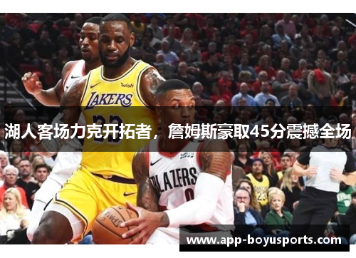 湖人客场力克开拓者，詹姆斯豪取45分震撼全场