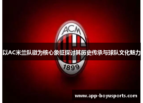 以AC米兰队徽为核心象征探讨其历史传承与球队文化魅力