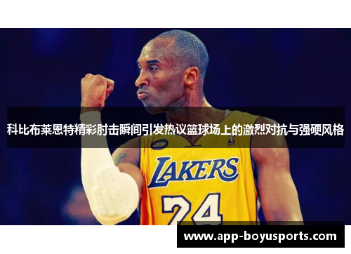 科比布莱恩特精彩肘击瞬间引发热议篮球场上的激烈对抗与强硬风格