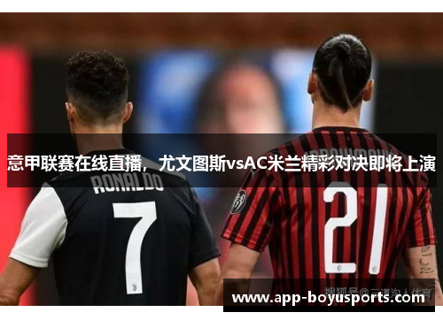 意甲联赛在线直播，尤文图斯vsAC米兰精彩对决即将上演