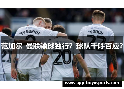 范加尔_曼联输球独行？球队千呼百应？