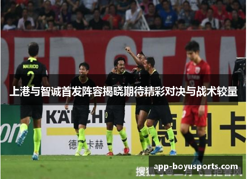上港与智诚首发阵容揭晓期待精彩对决与战术较量