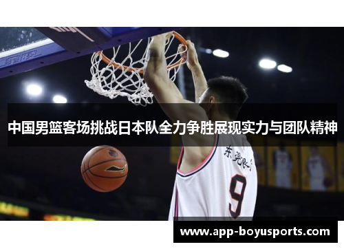 中国男篮客场挑战日本队全力争胜展现实力与团队精神