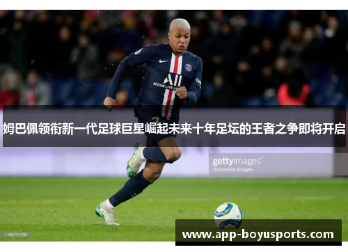 姆巴佩领衔新一代足球巨星崛起未来十年足坛的王者之争即将开启