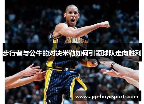 步行者与公牛的对决米勒如何引领球队走向胜利