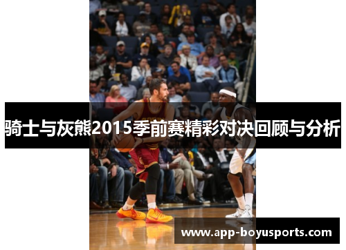 骑士与灰熊2015季前赛精彩对决回顾与分析