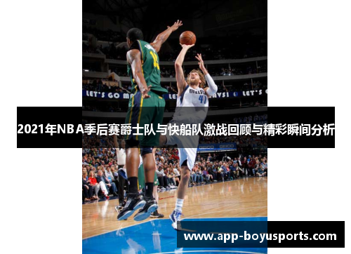 2021年NBA季后赛爵士队与快船队激战回顾与精彩瞬间分析