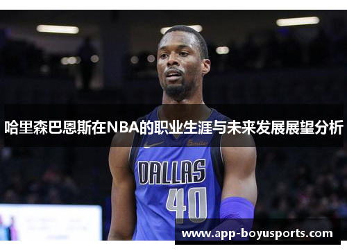 哈里森巴恩斯在NBA的职业生涯与未来发展展望分析