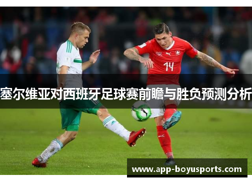 塞尔维亚对西班牙足球赛前瞻与胜负预测分析